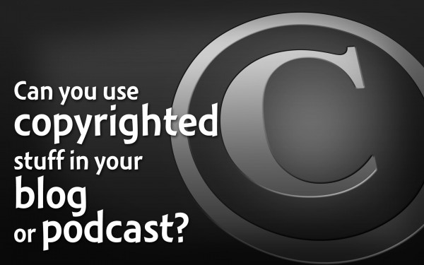 Copyright Laws For Bloggers And Podcasters, With @GFiremark