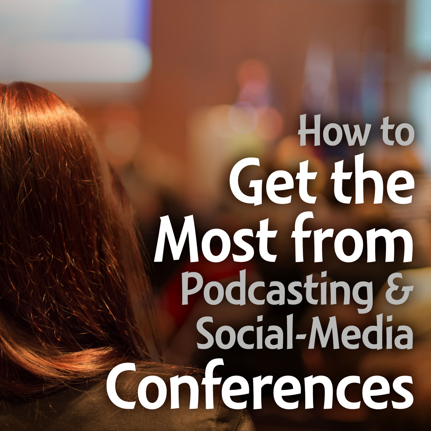 How to Get the Most from Podcasting and Social-Media Conferences