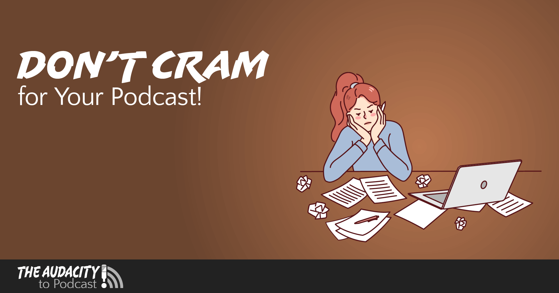 Don’t Cram for Your Podcast! Don’t Cram for Your Podcast!